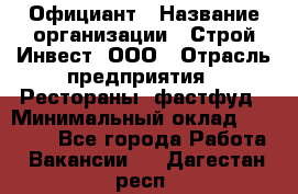 Официант › Название организации ­ Строй-Инвест, ООО › Отрасль предприятия ­ Рестораны, фастфуд › Минимальный оклад ­ 25 000 - Все города Работа » Вакансии   . Дагестан респ.